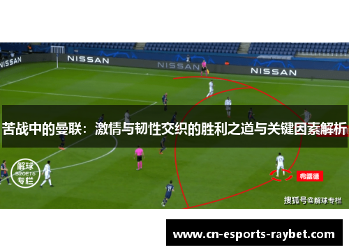 苦战中的曼联：激情与韧性交织的胜利之道与关键因素解析