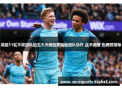 英超11轮不败球队的五大关键因素揭秘团队协作 战术调整 伤病管理等