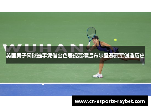 英国男子网球选手凭借出色表现赢得温布尔登赛冠军创造历史