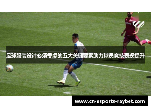 足球服装设计必须考虑的五大关键要素助力球员竞技表现提升