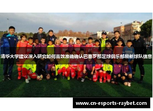 清华大学建议深入研究如何高效准确确认巴塞罗那足球俱乐部最新球队信息