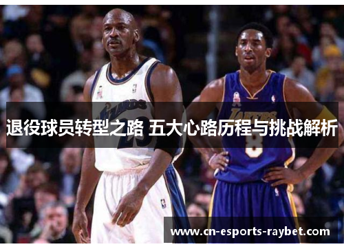 退役球员转型之路 五大心路历程与挑战解析