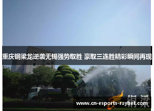 重庆铜梁龙逆袭无锡强势取胜 豪取三连胜精彩瞬间再现
