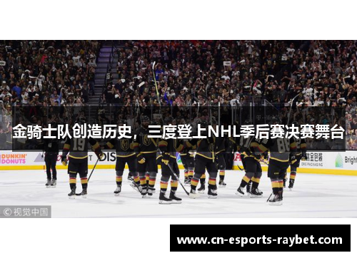 金骑士队创造历史，三度登上NHL季后赛决赛舞台
