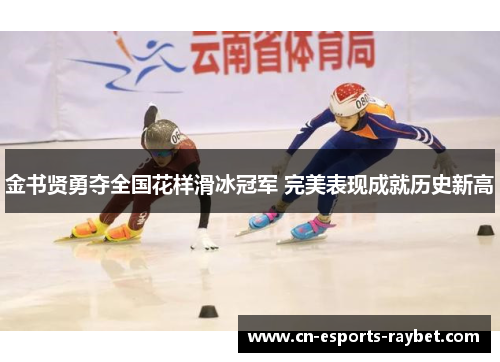 金书贤勇夺全国花样滑冰冠军 完美表现成就历史新高