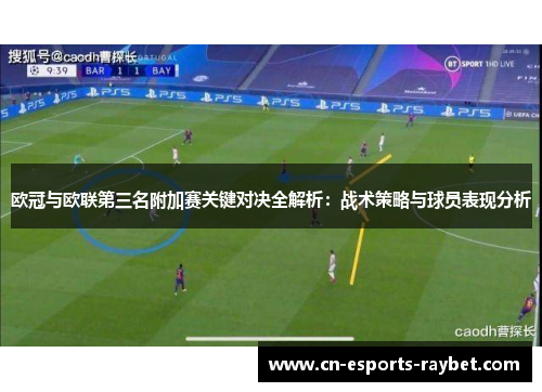 欧冠与欧联第三名附加赛关键对决全解析：战术策略与球员表现分析