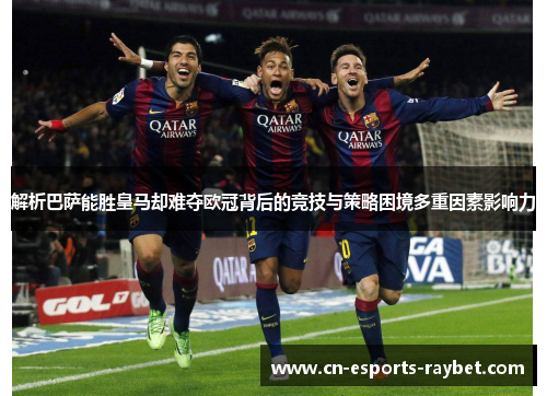 解析巴萨能胜皇马却难夺欧冠背后的竞技与策略困境多重因素影响力