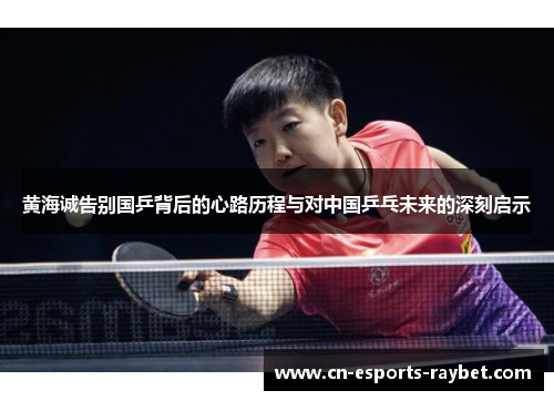 黄海诚告别国乒背后的心路历程与对中国乒乓未来的深刻启示