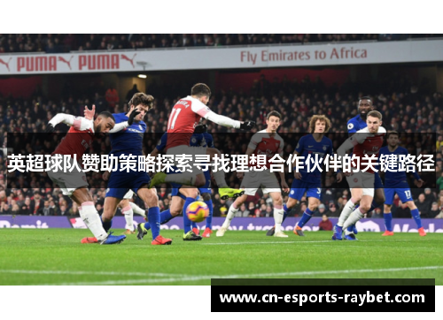 英超球队赞助策略探索寻找理想合作伙伴的关键路径