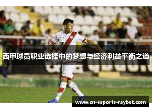 西甲球员职业选择中的梦想与经济利益平衡之道