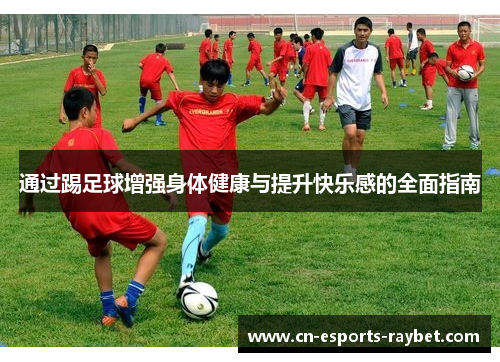 通过踢足球增强身体健康与提升快乐感的全面指南