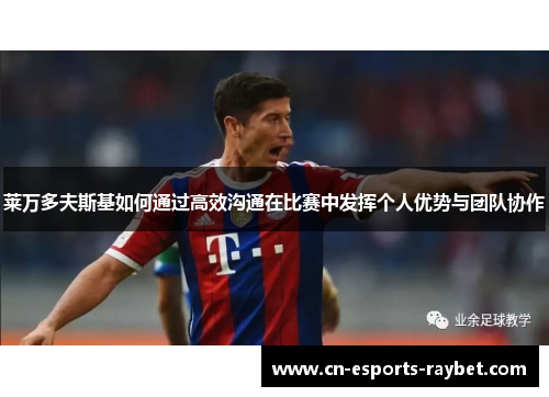 莱万多夫斯基如何通过高效沟通在比赛中发挥个人优势与团队协作