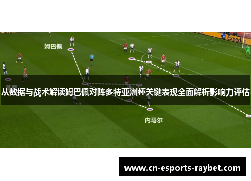 从数据与战术解读姆巴佩对阵多特亚洲杯关键表现全面解析影响力评估 从数据与战术解读姆巴佩对阵多特亚洲杯关键表现全面解析影响力评估