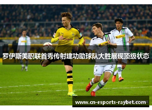 罗伊斯美职联首秀传射建功助球队大胜展现顶级状态